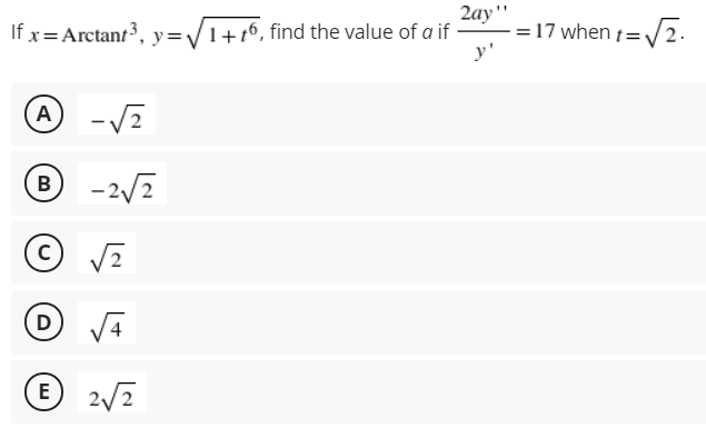 If x = Arctant3,
2ay"
=17 when t=/2.
y'
y=V1+16, find the value of a if
A -V2
® -2/2
D
V4
E 2/2
