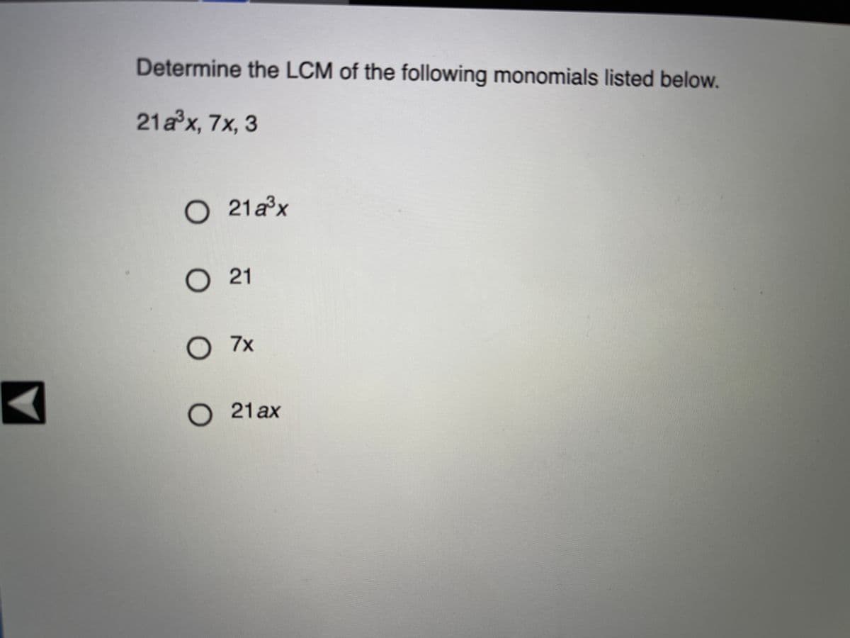 Determine the LCM of the following monomials listed below.
21ax, 7x, 3
O 21ax
O 21
O 7x
O 21 ax
