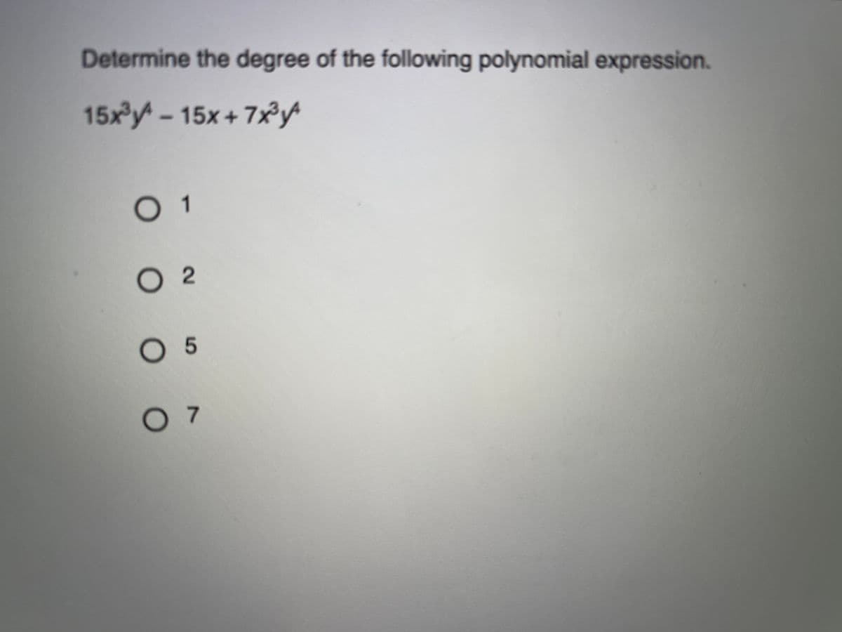 Determine the degree of the following polynomial expression.
15x³y* – 15x + 7×²A
O 1
O 2
O 5
