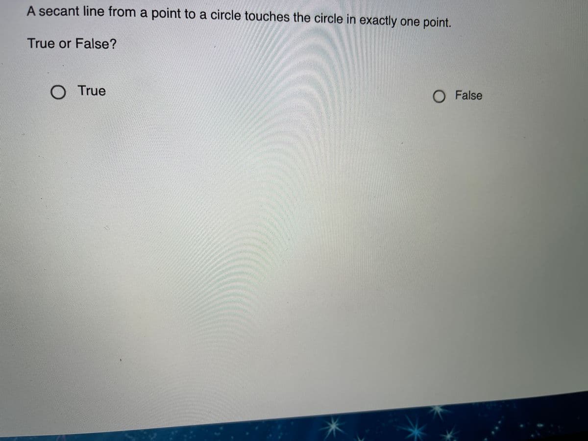 A secant line from a point to a circle touches the circle in exactly one point.
True or False?
O True
O False
