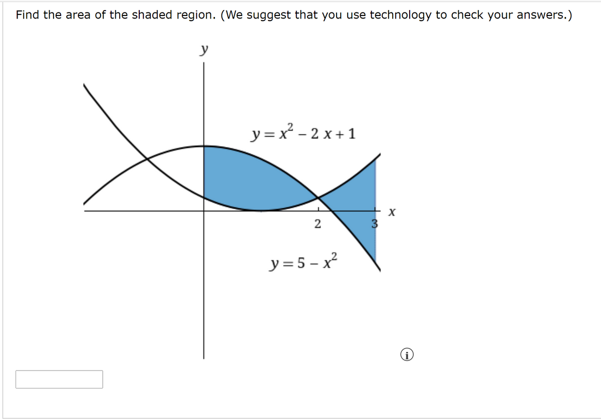 Find the area of the shaded region. (We suggest that you use technology to check your answers.)
y
y = x - 2 x + 1
+ x
3
2
y = 5 – x²
