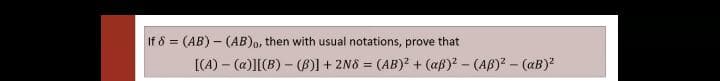 If 8 = (AB) – (AB), then with usual notations, prove that
[(A) – (a)][(B) – (B)] + 2N8 = (AB)? + (aß)? - (AB)? - (aB)?
