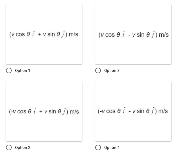 (v cos e i + v sin e j) m/s
(v cos e i - v sin e j) m/s
Option 1
Option 3
(-v cos e i + v sin e j) m/s
(-v cos 0 i - v sin 0 j) m/s
O Option 2
Option 4
