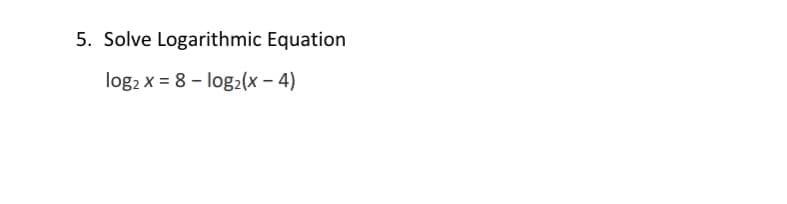 5. Solve Logarithmic Equation
log2 x = 8 – log2(x – 4)
