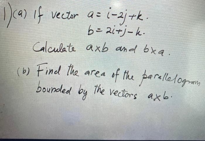 ca) if vector as i-3j +k.
b=2i+j-k.
Calculate axb and bxa
(b) Find the area of the paralletogrmin
bounded by
The vectors axb.
