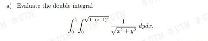 a) Evaluate the double integral
MUTM
1
dydx.
x2+ y2
ITM UTM U
