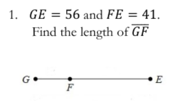 1. GE = 56 and FE = 41.
Find the length of GF
G•
E
F
