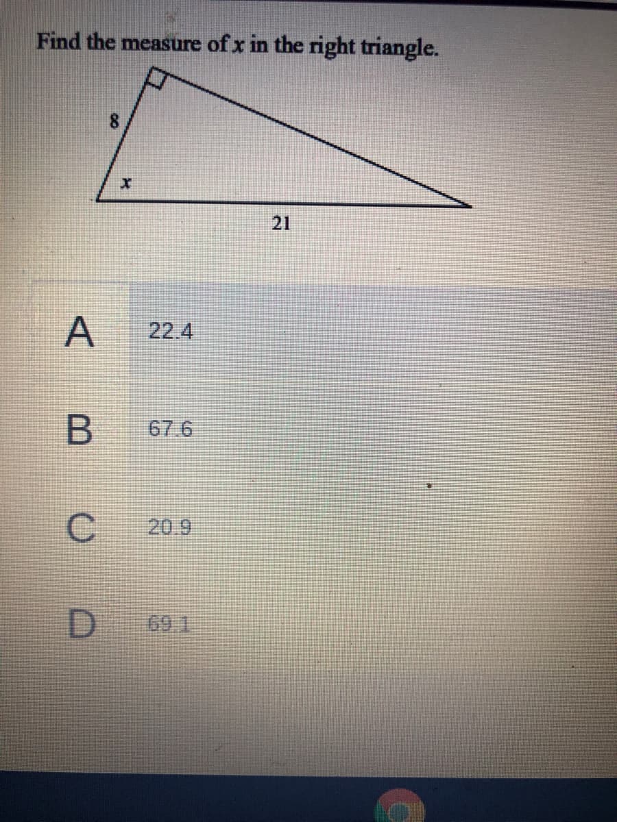 Find the measure of x in the right triangle.
21
A
22.4
67.6
20.9
69.1
B
