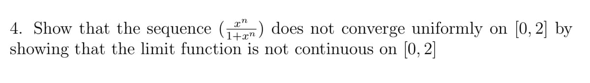 4. Show that the sequence (n) does not converge uniformly on [0, 2] by
showing that the limit function is not continuous on [0, 2]
1+xn
