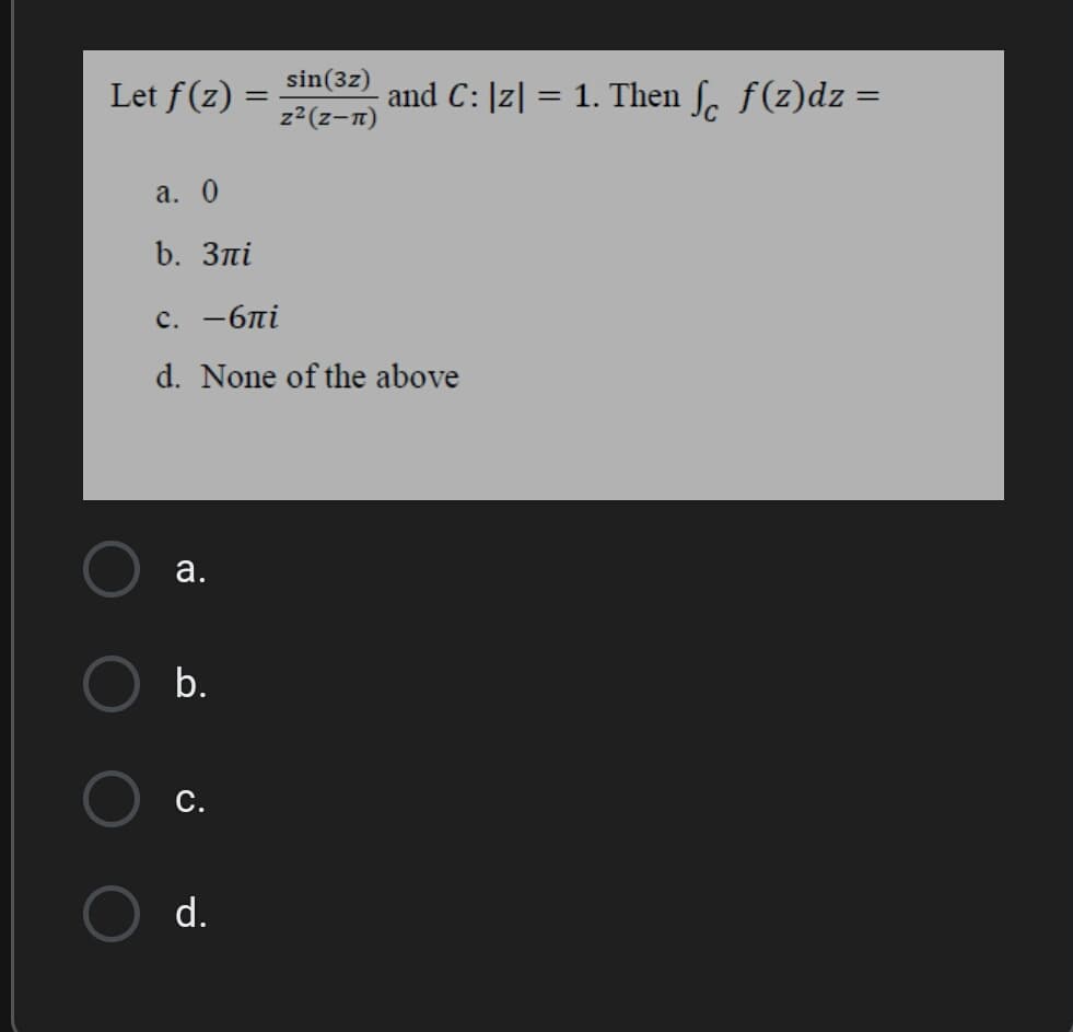Let f(z)
sin(3z)
%3D
and C: |z| = 1. Then ſ, f(z)dz =
z2(z-n)
a. 0
b. Зпі
c. -6ni
d. None of the above
а.
b.
С.
d.
a.
