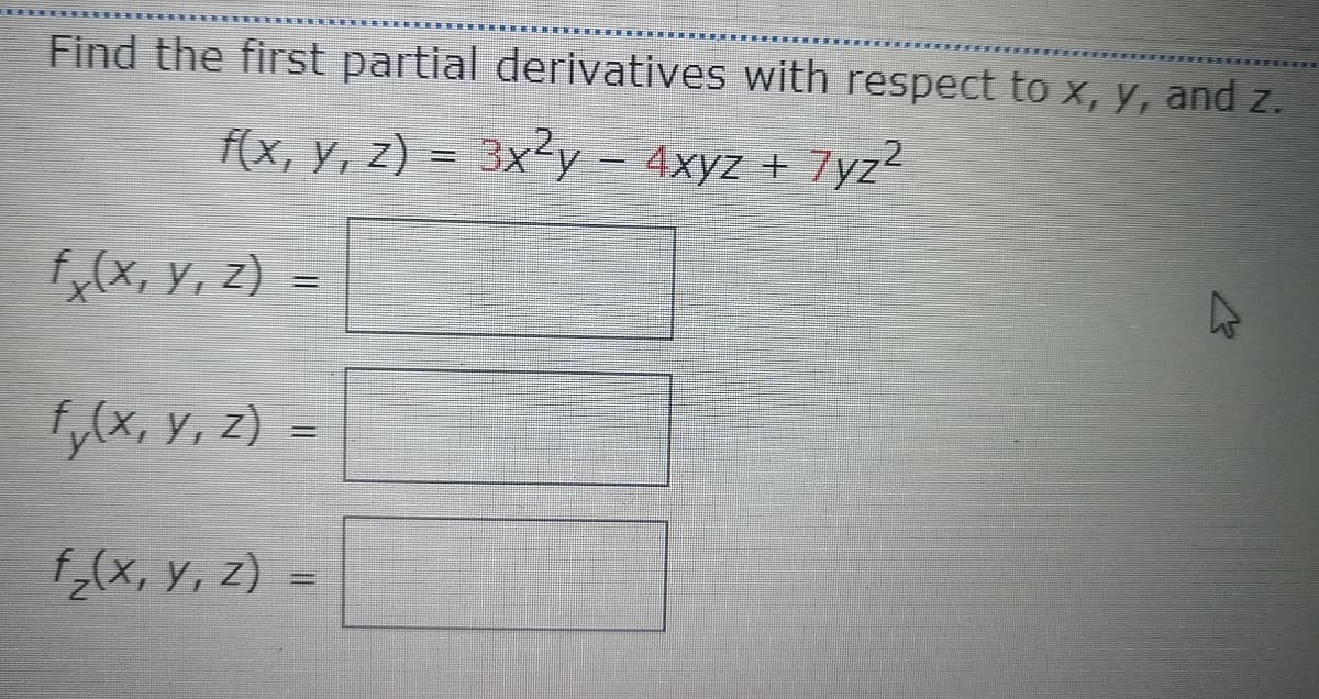 Find the first partial derivatives with respect to x, y, and z.
f(x, y, z) = 3x²y – 4xyz ± 7yz2
fx(x, Y, z)
fy(x, y, z) =
f;(x, y, z) =
%3D
