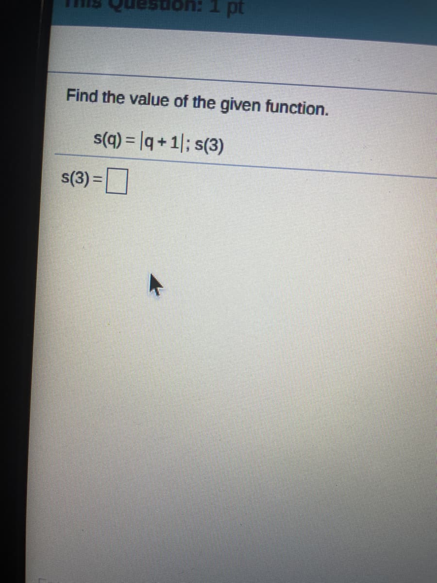 d T :uonsand
Find the value of the given function.
s(q) = |q + 1|; s(3)
s(3) =|
