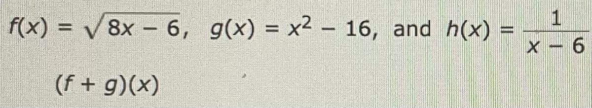 f(x) = √8x-6, g(x) = x2 - 16, and h(x)
(f + g)(x)
WREED
X - 6