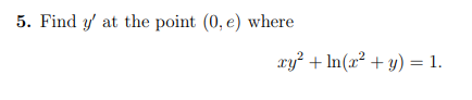 5. Find y' at the point (0, e) where
ry² + In(x² + y) = 1.
