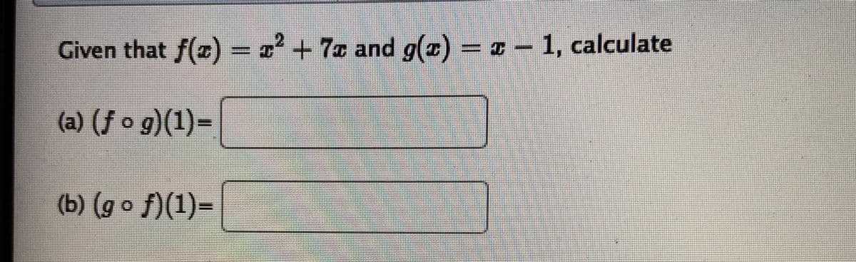 Given that f(0)
= 2
+7c and g(z) = z – 1, calculate
(a) (ƒ o g)(1)=
(b) (g o f)(1)=
