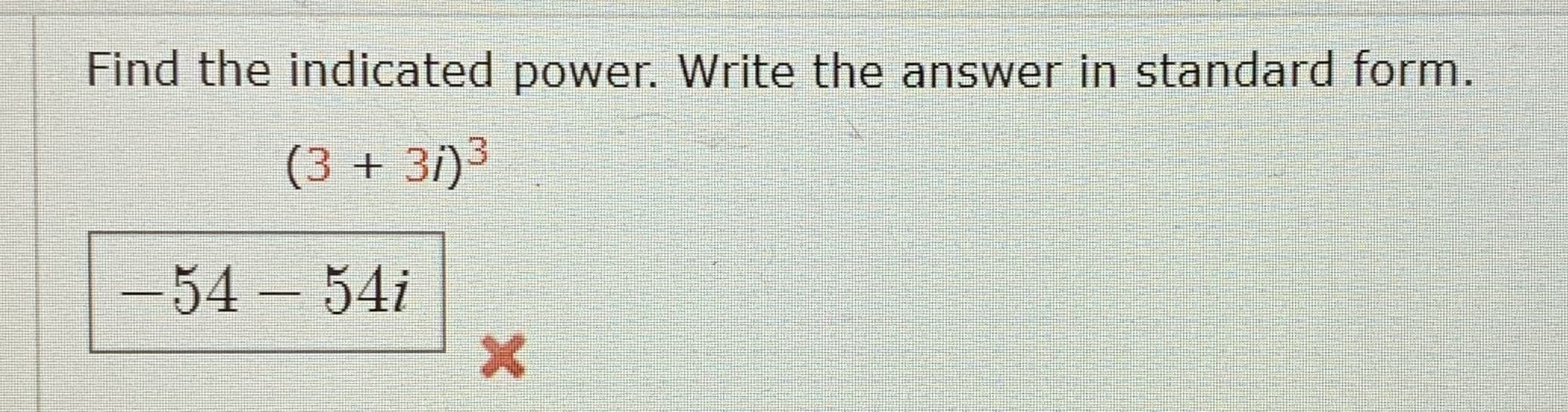 Find the indicated power. Write the answer in standard form.
(3 + 3i)³
