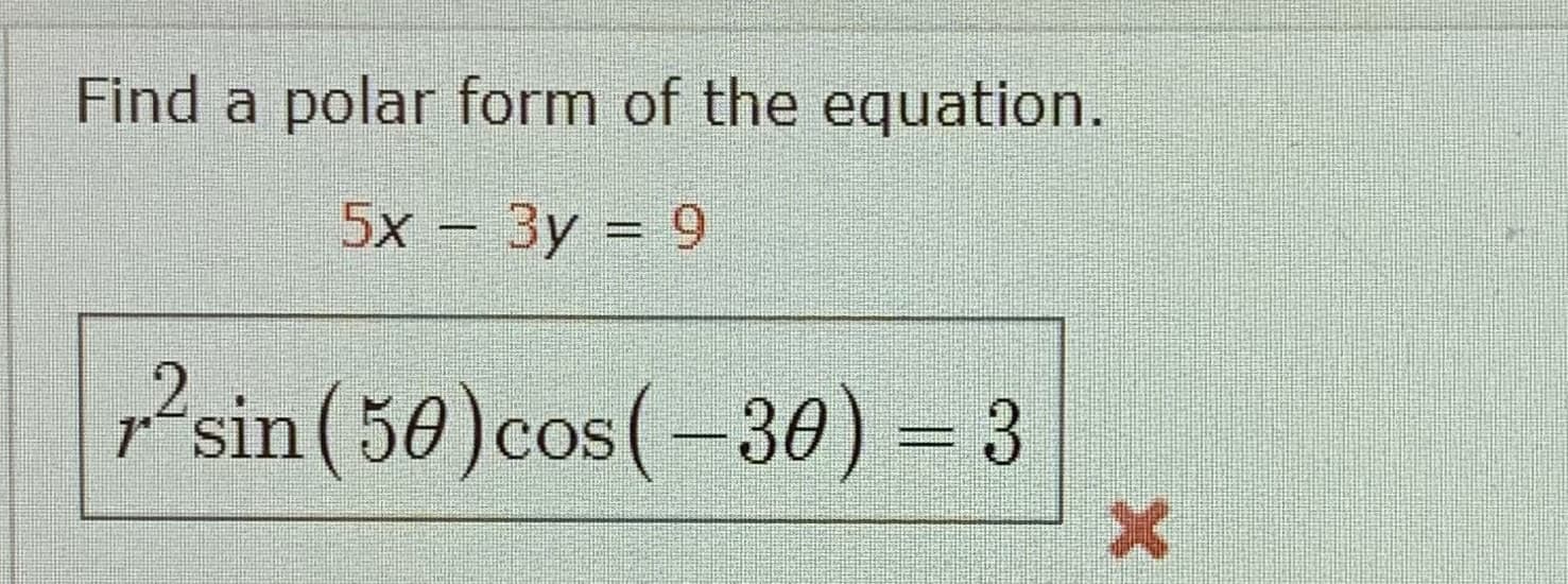 Find a polar form of the equation.
5x – 3y = 9
sin(50)cos(-30) = 3
OS
