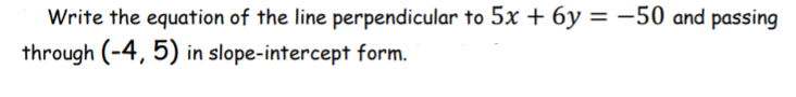 Write the equation of the line perpendicular to 5x + 6y = -50 and passing
through (-4, 5) in slope-intercept form.
