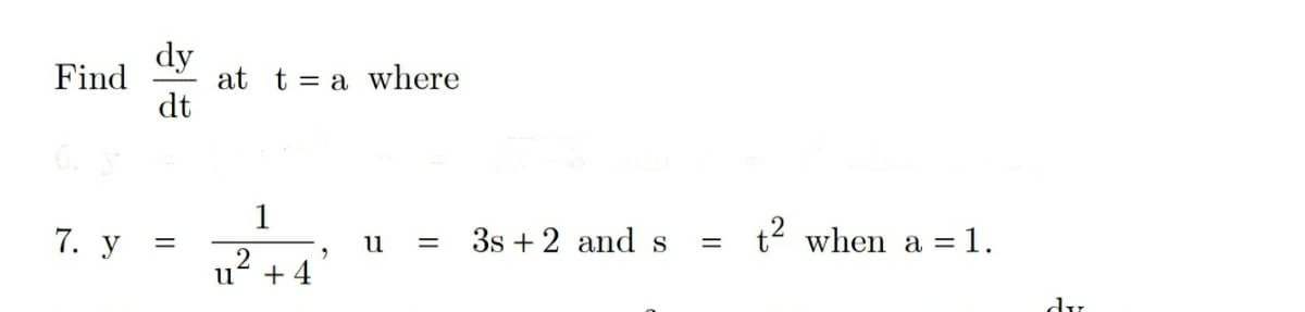 dy
at t = a where
dt
Find
1
7. y
3s + 2 and s
t2 when a =1.
%|
u
,2
+ 4
du
