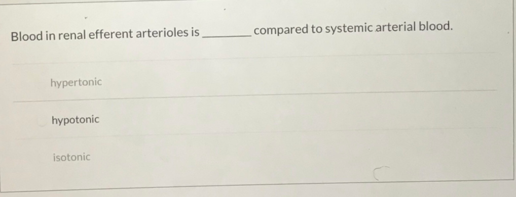 Blood in renal efferent arterioles is
compared to systemic arterial blood.
hypertonic
hypotonic
isotonic
