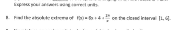 Express your answers using correct units.
24
8. Find the absolute extrema of f(x) = 6x + 4 + on the closed interval [1, 6].
