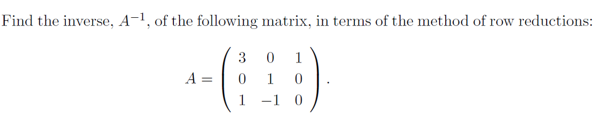 Find the inverse, A-1, of the following matrix, in terms of the method of row reductions:
3
A
1
1
||
