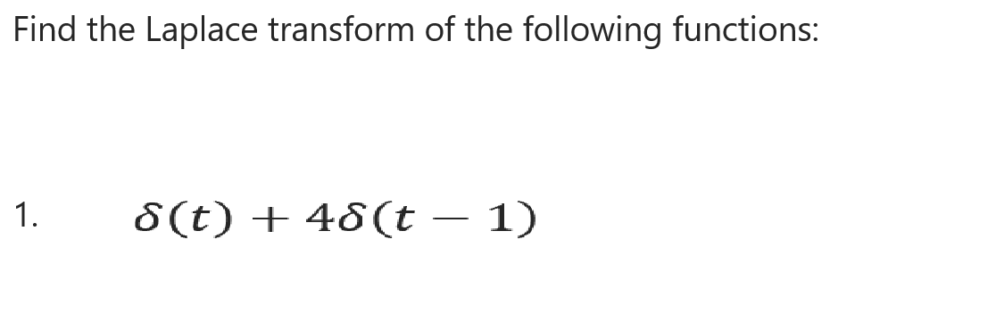 Find the Laplace transform of the following functions:
1.
8(t) + 48(t – 1)
