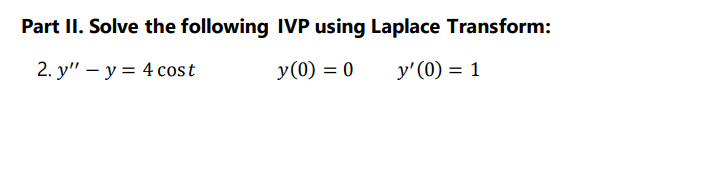 Part II. Solve the following IVP using Laplace Transform:
2. y" – y = 4 cost
y(0) = 0
y'(0) = 1
