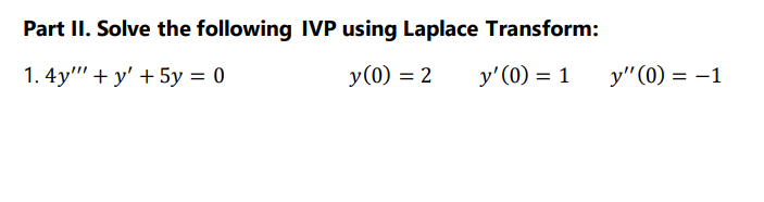 Part II. Solve the following IVP using Laplace Transform:
1. 4y" + y' + 5y = 0
y(0) = 2
y'(0) = 1
y"(0) = –1
