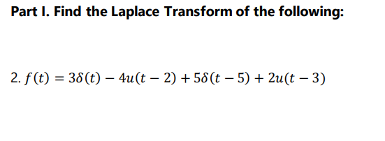 Part I. Find the Laplace Transform of the following:
2. f (t) = 38(t) – 4u(t – 2) + 58(t – 5) + 2u(t – 3)
