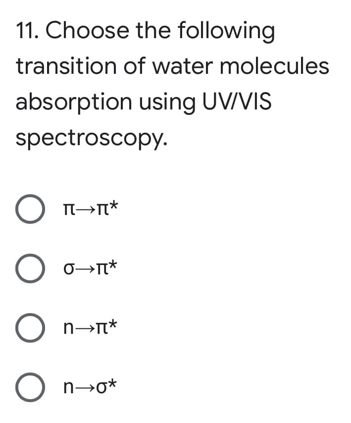 11. Choose the following
transition of water molecules
absorption using UV/VIS
spectroscopy.
O o→n*
n→*
O n→o*
O
