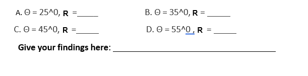 A. Ⓒ = 25^0, R
C. O = 45^0, R
Give your findings here:
B.
D.
= 35^0, R=
= 55^0, R
=