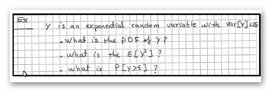 Ex
Y is an exponential random variablewith var [y]<25
what i's the pDF of Y?
what is the ELY]?
PEY>S] ?
what is
