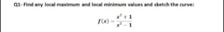 Q1- Find any local maximum and local minimum values and sketch the curve:
x+ 1
S(x)
x² - 1
