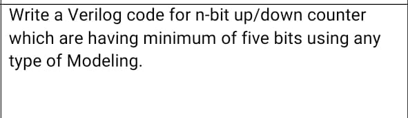 Write a Verilog code for n-bit up/down counter
which are having minimum of five bits using any
type of Modeling.
