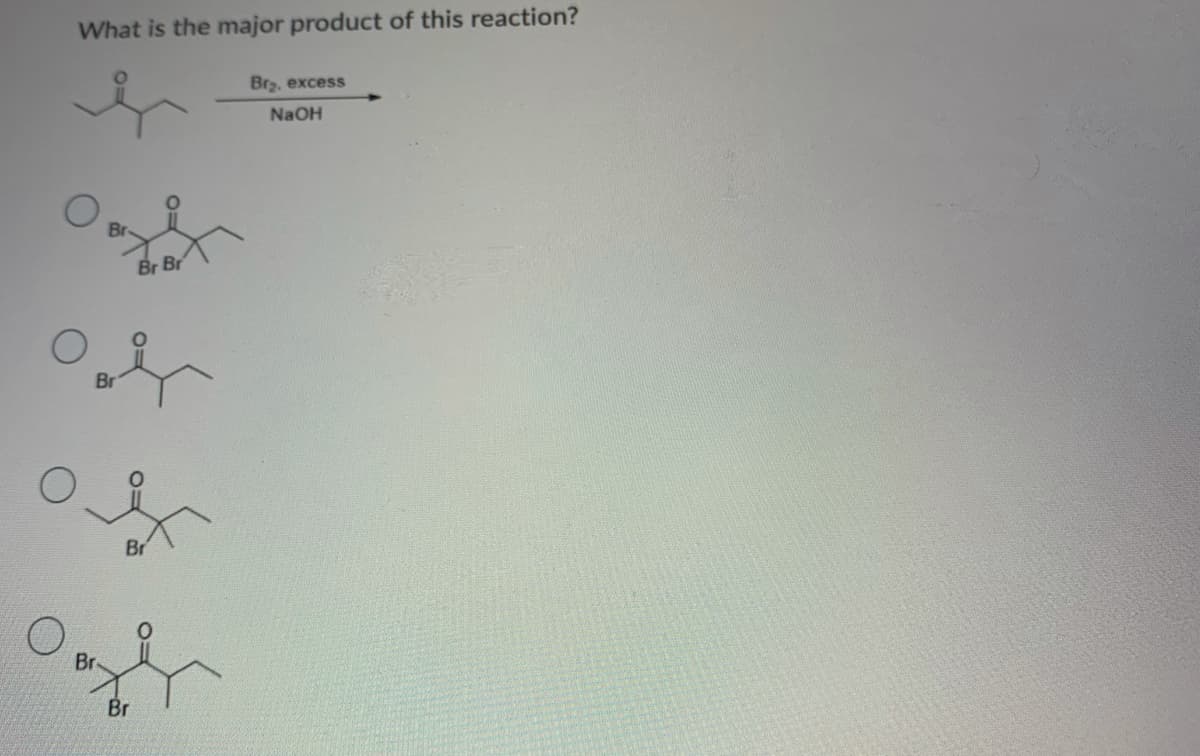 What is the major product of this reaction?
Brz, excess
NaOH
Br Br
Br
Br
Br
Br
