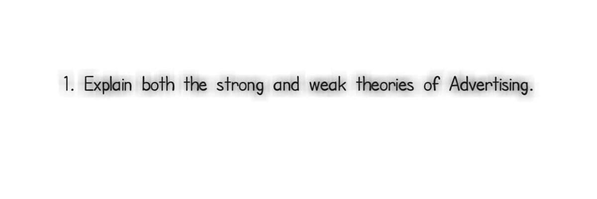 1. Explain both the strong and weak theories of Advertising.
