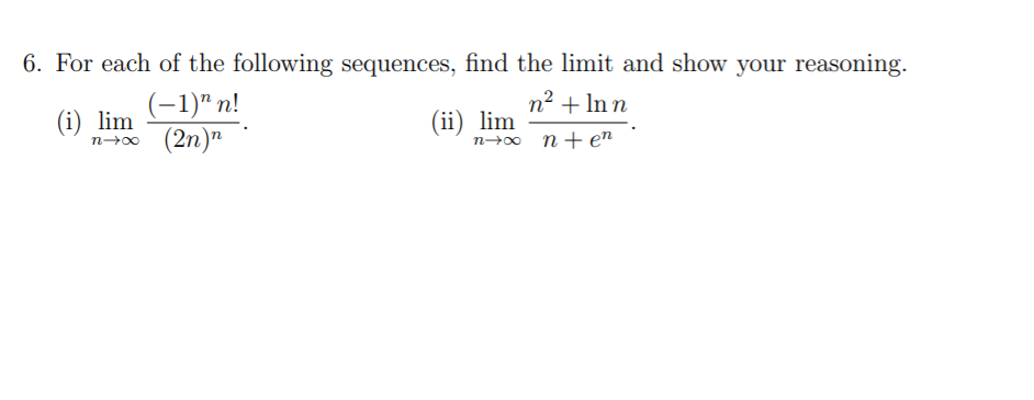 6. For each of the following sequences, find the limit and show your reasoning.
(-1)" n!
n² + In n
(i) lim
n→0 (2n)"
(ii) lim
n→o n+en
