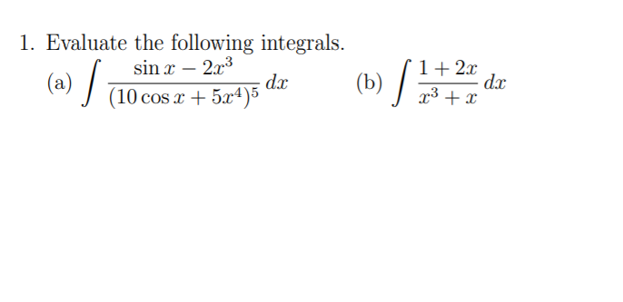 1. Evaluate the following integrals.
sin x – 2x3
(b) /
1+ 2x
dx
x3 + x
(»)
dx
(10 cos x + 5x4)5
