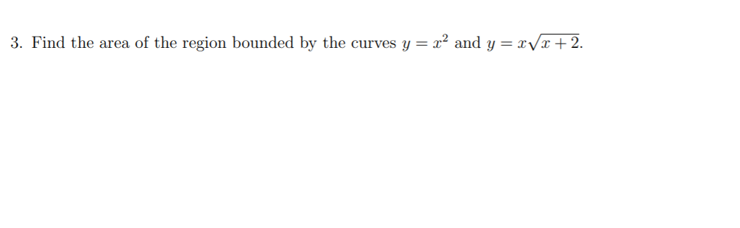 3. Find the area of the region bounded by the curves y =
x² and y = x/x+2.
