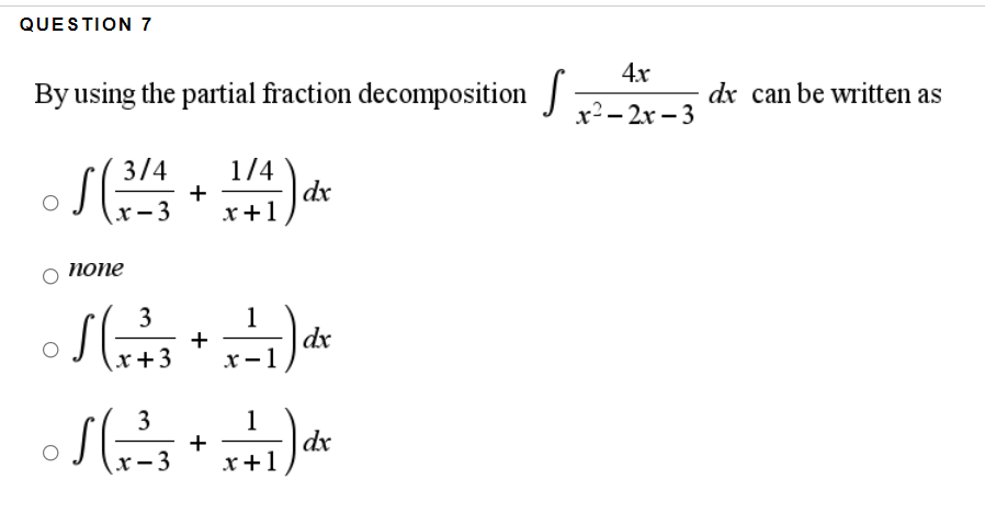 QUESTION 7
4х
By using the partial fraction decomposition
dx can be written as
x?- 2x – 3
3/4
1/4
+
x+1
dx
x- 3
попе
3
1
+
x -1
dx
r+3
3
1
dx
x+1
r- 3
