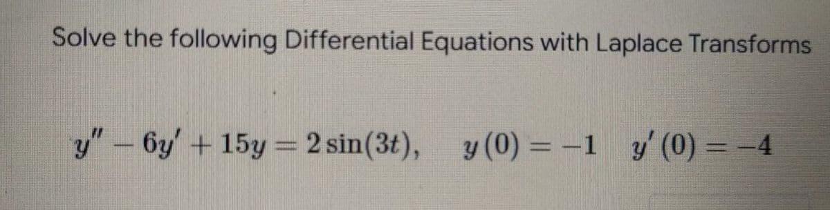 Solve the following Differential Equations with Laplace Transforms
y" - 6y + 15y = 2 sin(3t), y (0) = -1 y' (0) = −4