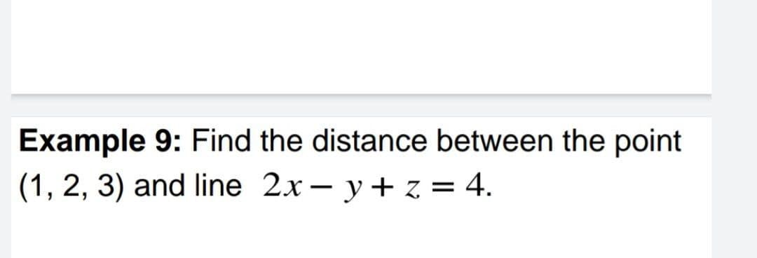 Example 9: Find the distance between the point
(1, 2, 3) and line 2xy +z = 4.