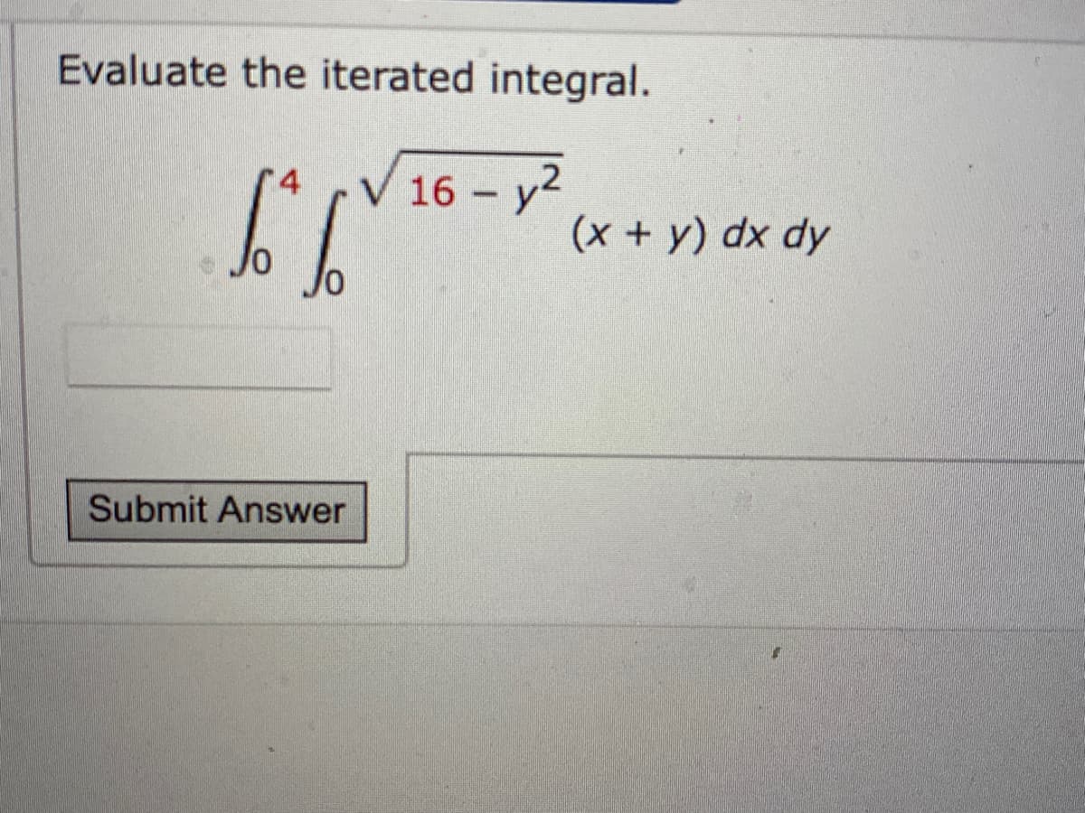 Evaluate the iterated integral.
V 16 - y2
(x +y) dx dy
Submit Answer
