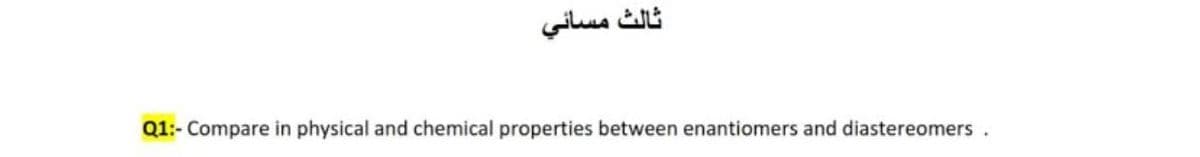 ثالث مسائي
Q1:- Compare in physical and chemical properties between enantiomers and diastereomers.
