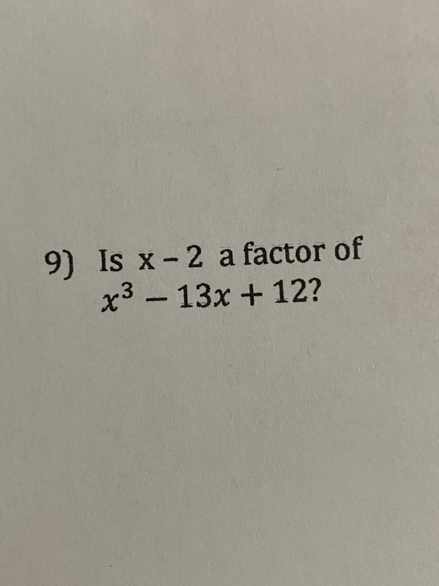 9) Is x-2 a factor of
x3 - 13x + 12?
