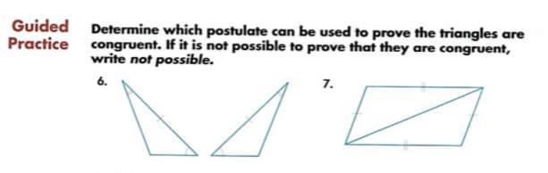 Guided Determine which postulate can be used to prove the triangles are
Practice
congruent. If it is not possible to prove that they are congruent,
write not possible.
6.
7.
