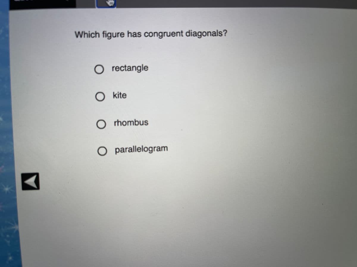 Which figure has congruent diagonals?
O rectangle
kite
O rhombus
O parallelogram
