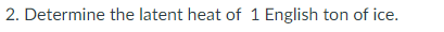 2. Determine the latent heat of 1 English ton of ice.
