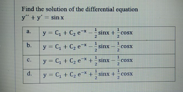 Find the solution of the differential equation
y" +y' = sin x
|3D
y = C, + C2 e¯* - sinx +cosx
a.
COSX
2
%3D
2
b.
y = C, + C2 e¯*
sinx
2.
CoSx
2.
-
y = C, + C2 e¯X +sinx –cos
с.
Cosx
2
1.
d.
y = C, + C2 e* + sinx + cosx
